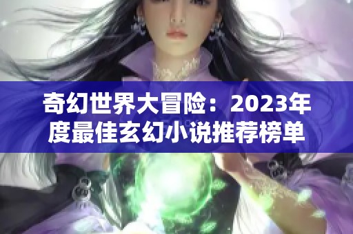 奇幻世界大冒险：2023年度最佳玄幻小说推荐榜单