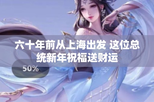 六十年前从上海出发 这位总统新年祝福送财运