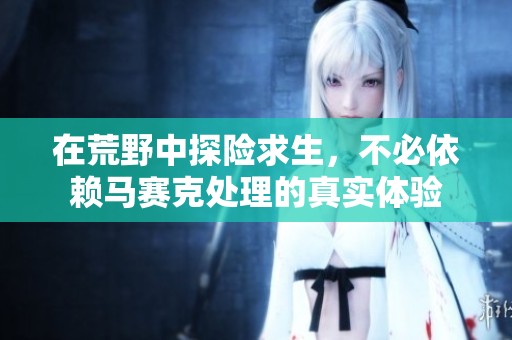 在荒野中探险求生，不必依赖马赛克处理的真实体验