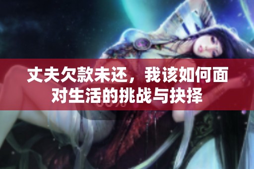 丈夫欠款未还，我该如何面对生活的挑战与抉择
