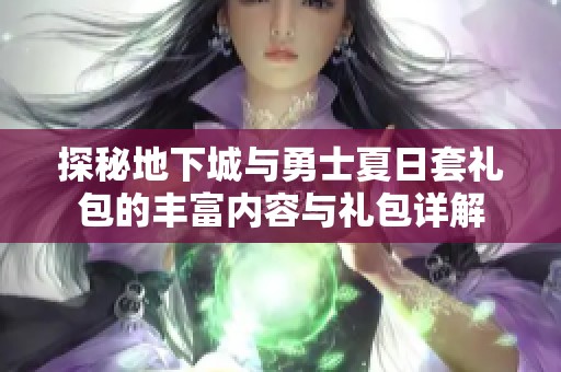 探秘地下城与勇士夏日套礼包的丰富内容与礼包详解