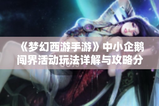 《梦幻西游手游》中小企鹅闯界活动玩法详解与攻略分享