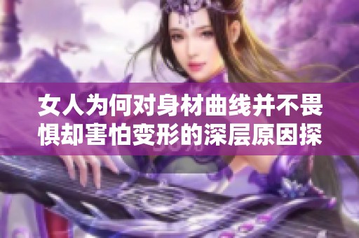 女人为何对身材曲线并不畏惧却害怕变形的深层原因探讨