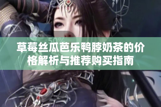 草莓丝瓜芭乐鸭脖奶茶的价格解析与推荐购买指南