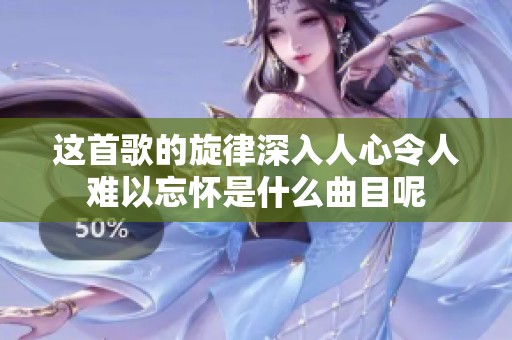这首歌的旋律深入人心令人难以忘怀是什么曲目呢