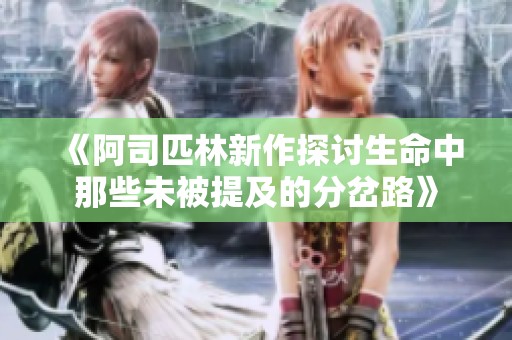《阿司匹林新作探讨生命中那些未被提及的分岔路》
