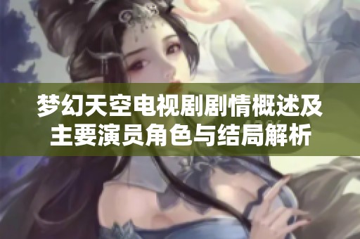梦幻天空电视剧剧情概述及主要演员角色与结局解析