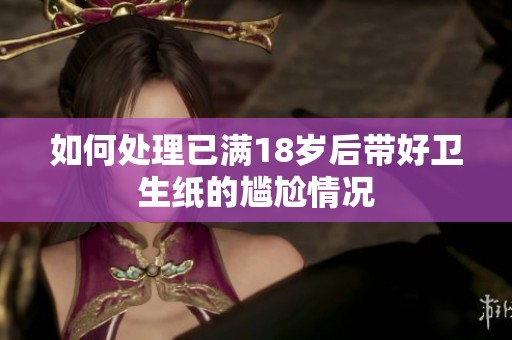 如何处理已满18岁后带好卫生纸的尴尬情况