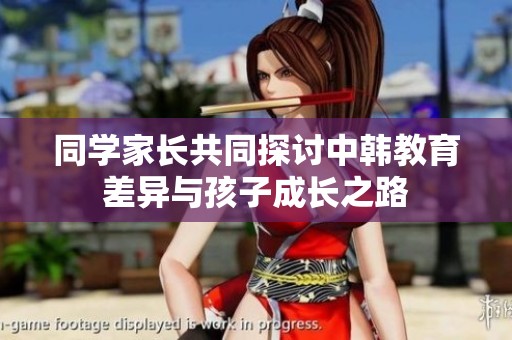 同学家长共同探讨中韩教育差异与孩子成长之路