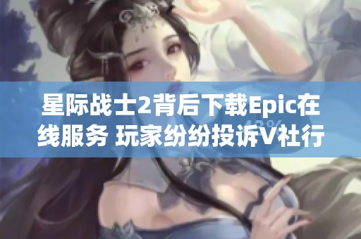 星际战士2背后下载Epic在线服务 玩家纷纷投诉V社行为不当