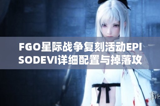 FGO星际战争复刻活动EPISODEⅥ详细配置与掉落攻略分享