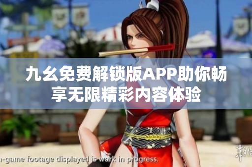 九幺免费解锁版APP助你畅享无限精彩内容体验