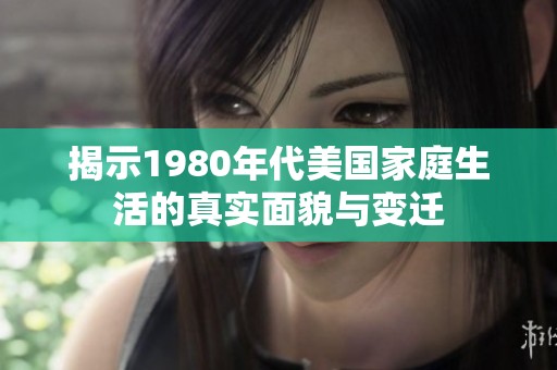揭示1980年代美国家庭生活的真实面貌与变迁