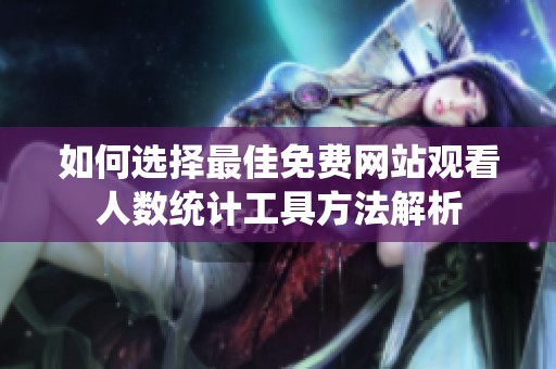 如何选择最佳免费网站观看人数统计工具方法解析