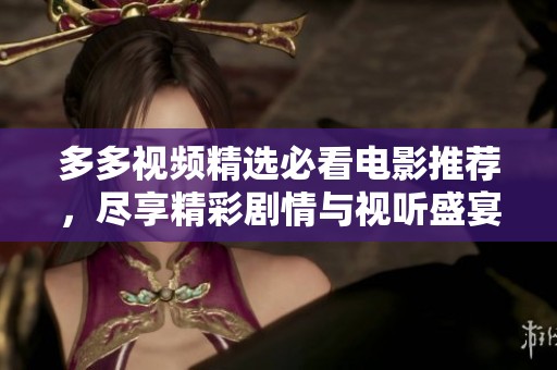 多多视频精选必看电影推荐，尽享精彩剧情与视听盛宴