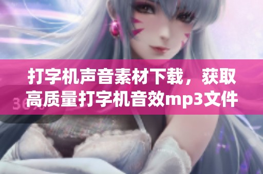 打字机声音素材下载，获取高质量打字机音效mp3文件
