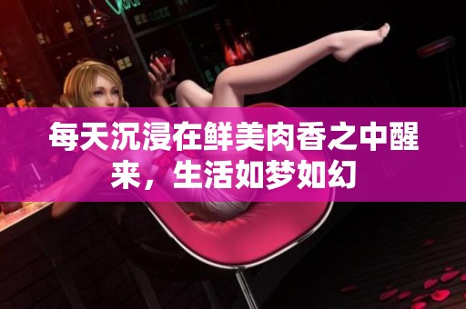 每天沉浸在鲜美肉香之中醒来，生活如梦如幻