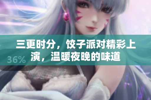 三更时分，饺子派对精彩上演，温暖夜晚的味道