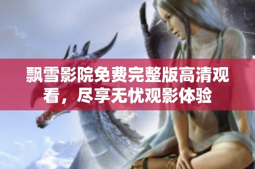 飘雪影院免费完整版高清观看，尽享无忧观影体验