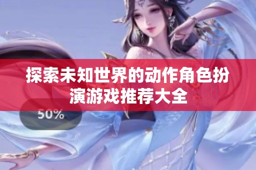 探索未知世界的动作角色扮演游戏推荐大全