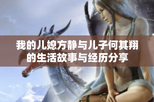 我的儿媳方静与儿子何其翔的生活故事与经历分享