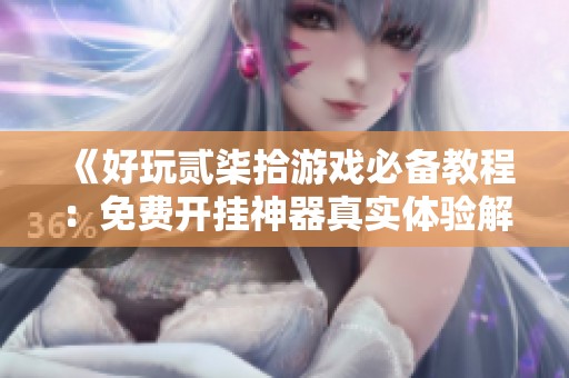 《好玩贰柒拾游戏必备教程：免费开挂神器真实体验解析》