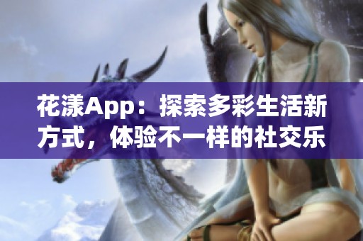 花漾App：探索多彩生活新方式，体验不一样的社交乐趣