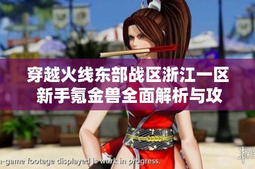 穿越火线东部战区浙江一区 新手氪金兽全面解析与攻略分享