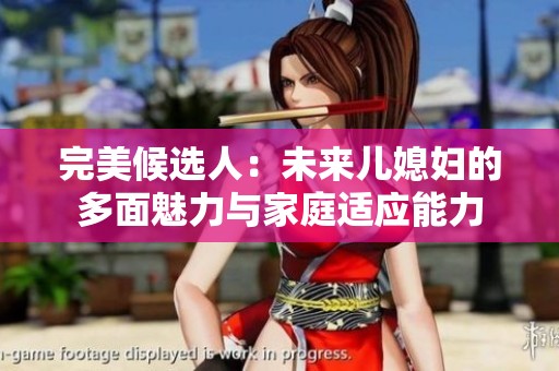 完美候选人：未来儿媳妇的多面魅力与家庭适应能力