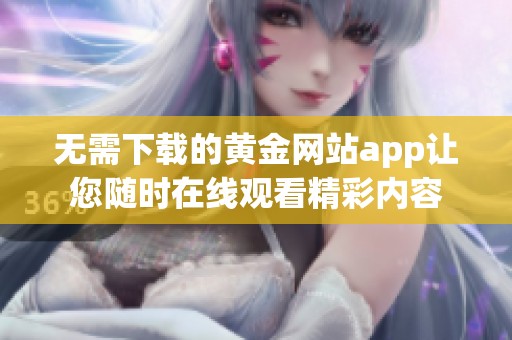 无需下载的黄金网站app让您随时在线观看精彩内容