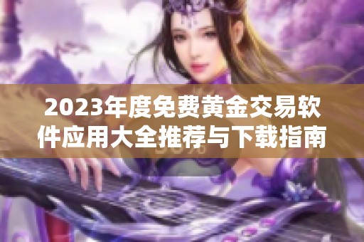 2023年度免费黄金交易软件应用大全推荐与下载指南