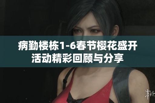 病勤楼栋1-6春节樱花盛开活动精彩回顾与分享