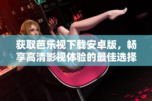 获取芭乐视下载安卓版，畅享高清影视体验的最佳选择