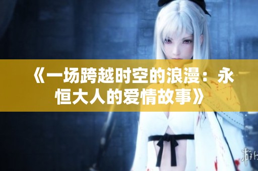 《一场跨越时空的浪漫：永恒大人的爱情故事》
