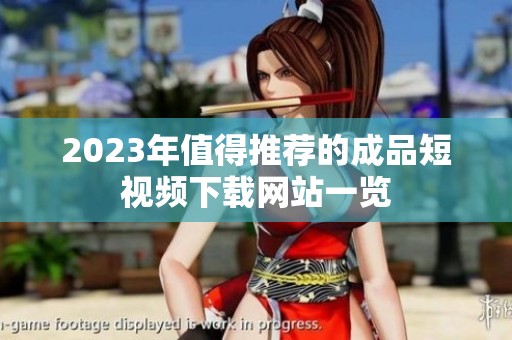 2023年值得推荐的成品短视频下载网站一览