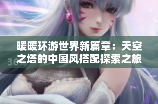 暖暖环游世界新篇章：天空之塔的中国风搭配探索之旅