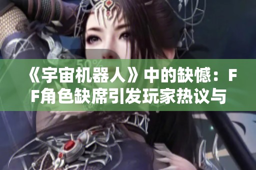 《宇宙机器人》中的缺憾：FF角色缺席引发玩家热议与期待