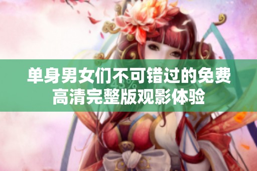 单身男女们不可错过的免费高清完整版观影体验