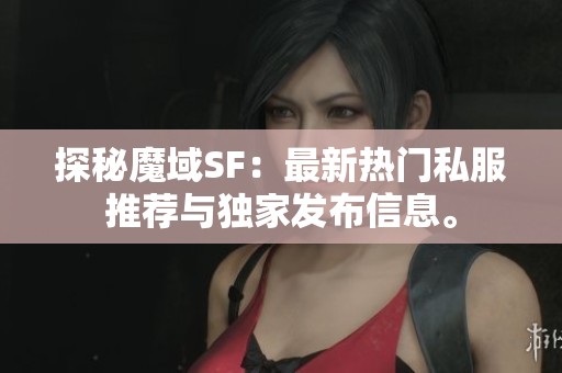 探秘魔域SF：最新热门私服推荐与独家发布信息。