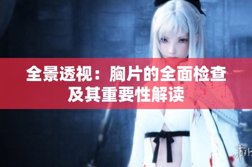 全景透视：胸片的全面检查及其重要性解读
