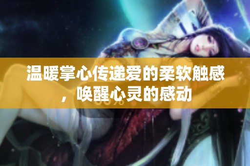 温暖掌心传递爱的柔软触感，唤醒心灵的感动