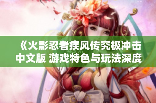 《火影忍者疾风传究极冲击中文版 游戏特色与玩法深度解析》
