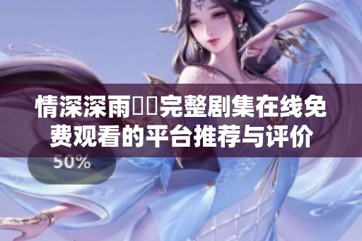 情深深雨濛濛完整剧集在线免费观看的平台推荐与评价