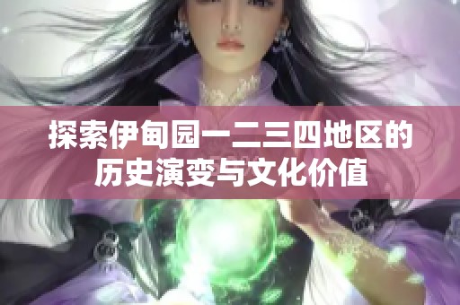 探索伊甸园一二三四地区的历史演变与文化价值