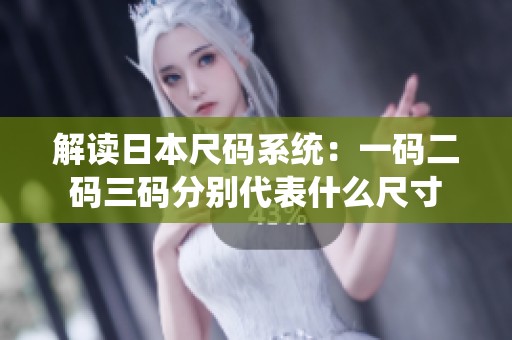 解读日本尺码系统：一码二码三码分别代表什么尺寸