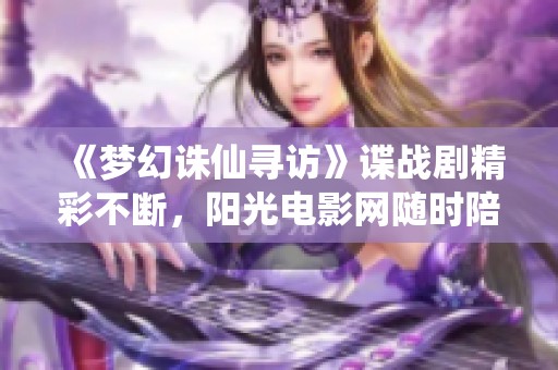 《梦幻诛仙寻访》谍战剧精彩不断，阳光电影网随时陪你观看