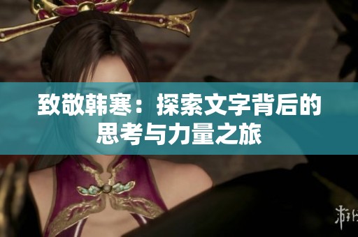 致敬韩寒：探索文字背后的思考与力量之旅