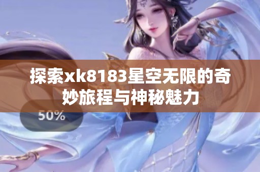 探索xk8183星空无限的奇妙旅程与神秘魅力