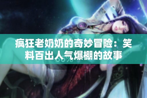 疯狂老奶奶的奇妙冒险：笑料百出人气爆棚的故事