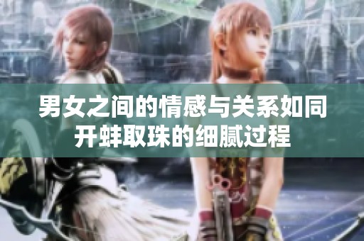 男女之间的情感与关系如同开蚌取珠的细腻过程